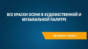 Урок 2. Все краски осени в художественной и музыкальной палитре