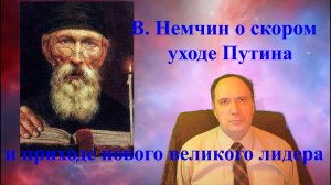 В. Немчин о скором уходе Путина и приходе нового великого лидера