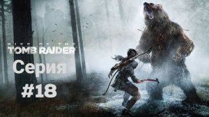 Прохождение(без комментариев) Rise of the Tomb Raider(2018) Экстремальное выживание #18