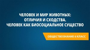 Урок 2. Человек и мир животных: отличия и сходства. Человек как биосоциальное существо