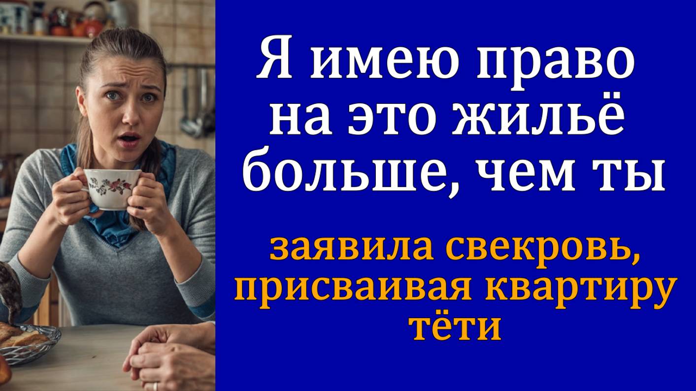  Я имею право на это жильё больше чем ты  заявила свекровь присваивая квартиру тёти
