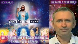 Части 5-8. А.Г. Бакаев - ШАГ ЗА ШАГОМ К БОЖЕСТВЕННЫМ ЗНАНИЯМ И НАУКАМ [Учитель и ученики]