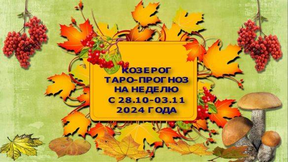 КОЗЕРОГ ТАРО-ПРОГНОЗ НА НЕДЕЛЮ С 28 ОКТЯБРЯ ПО 3 НОЯБРЯ 2024 ГОДА