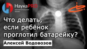 Что делать, если ребёнок проглотил батарейку – Алексей Водовозов | Лекции по медицине | Научпоп