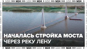 Новости регионов: в Якутии начали строить мост через реку Лену - Москва 24