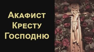 Акафист Честному и Животворящему Кресту Господню