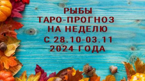 РЫБЫ ТАРО-ПРОГНОЗЫ НА НЕДЕЛЮ С 28 ОКТЯБРЯ ПО 3 НОЯБРЯ 2024 ГОДА