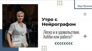 Легко и в удовольствие. Хобби или работа? - Вера Жучкова - Утро с Нейрографом