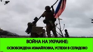 24.10 Война на Украине: Прорыв в Селидово. Освобождение Измайловки