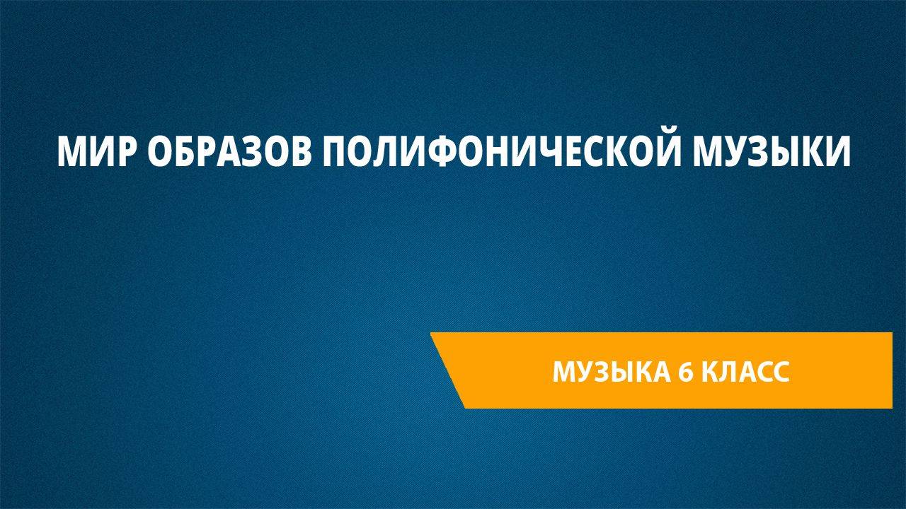 Урок 14. Мир образов полифонической музыки