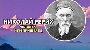 НИКОЛАЙ РЕРИХ: ЧЕЛОВЕК ИЛИ ПРИШЕЛЕЦ