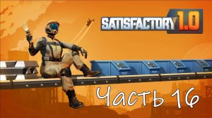 Satisfactory 1.0 Часть 16