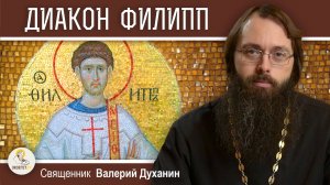 ДИАКОН ФИЛИПП БЛАГОВЕСТНИК,  АПОСТОЛ ОТ 70-ТИ. Священник Валерий Духанин