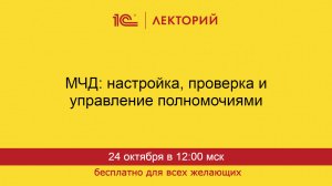 1С:Лекторий. 24.10.2024. МЧД: настройка, проверка и управление полномочиями