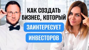 Как создать бизнес, который ТОЧНО заинтересует инвесторов [СЕКРЕТНЫЙ ИНГРЕДИЕНТ]