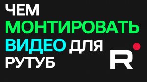 Чем монтировать видео для Рутуб. Как я монтирую видео и делаю превью