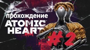 Прохождение Atomic Heart》Атомное сердце》 часть 2 》ps5