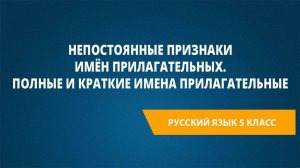 Урок 17. Непостоянные признаки имён прилагательных. Полные и краткие имена прилагательные