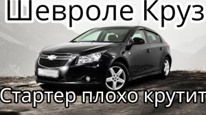 Шевроле Круз, стартер плохо крутит!