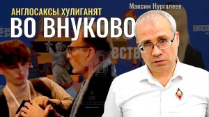 Инцидент с англосаксами во Внуково - Максим Нургалеев