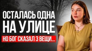 Я осталась одна на улице, но Бог сказал 3 вещи…