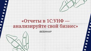 Вебинар «Отчеты в 1С:УНФ — анализируйте свой бизнес»