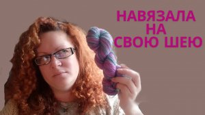отчет-влог:сп Навязала на свою шею/что начала вязать/готовая работа