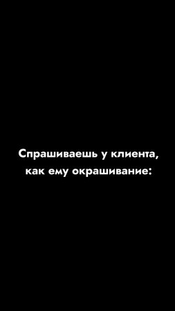 Спрашиваешь у клиента, как ему окрашивание: