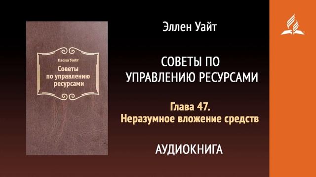 Глава 47. Неразумное вложение средств. Советы по управлению ресурсами | Эллен Уайт