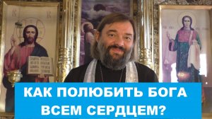 Как полюбить Бога всем сердцем? Священник Валерий Сосковец