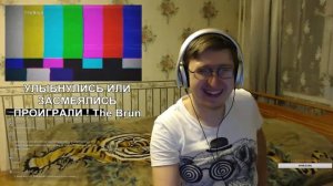 Реакция на УЛЫБНУЛИСЬ ИЛИ ЗАСМЕЯЛИСЬ ПРОИГРАЛИ ! The Brun