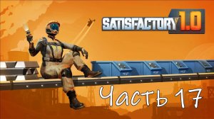 Satisfactory 1.0 Часть 17