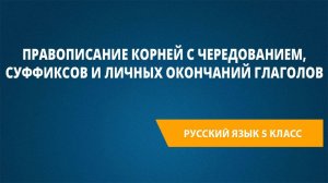 Урок 27. Правописание корней с чередованием, суффиксов и личных окончаний глаголов