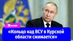 Владимир Путин заявил об окружении групп ВСУ в Курской области