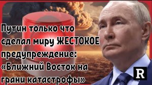 Путин только что сделал миру ЖЕСТОКОЕ предупреждение: «Ближний Восток на грани катастрофы»