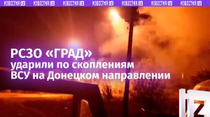 РСЗО «Град» группы «Юг» выжигают скопления националистов на Донецком направлении