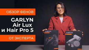 Подробный обзор фенов GARLYN Air Lux и GARLYN Hair Pro 5 от технического эксперта