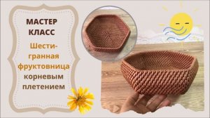 МК шестигранной корзинки корневым плетением