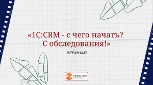 Вебинар  "1С:CRM  - с чего начать?  С обследования!"