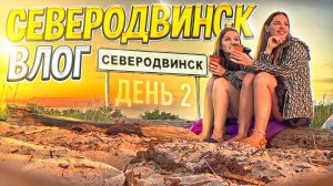 ВЛОГ СЕВЕРОДВИНСК | день 2