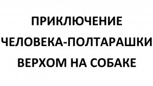 МЕГА СУПЕР УЛЬТРА Д/Ф, Х/Ф, М/Ф, КИНОХРОНИК "ПРИКЛЮЧЕНИЕ ЧЕЛОВЕКА-ПОЛТАРАШКИ ВЕРХОМ НА СОБАКЕ"