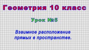Геометрия 10 класс (Урок№5 - Взаимное расположение прямых в пространстве.)