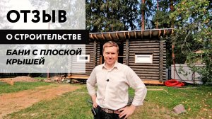 Отзыв о строительстве рубленой бани с плоской крышей. Компания Изба.