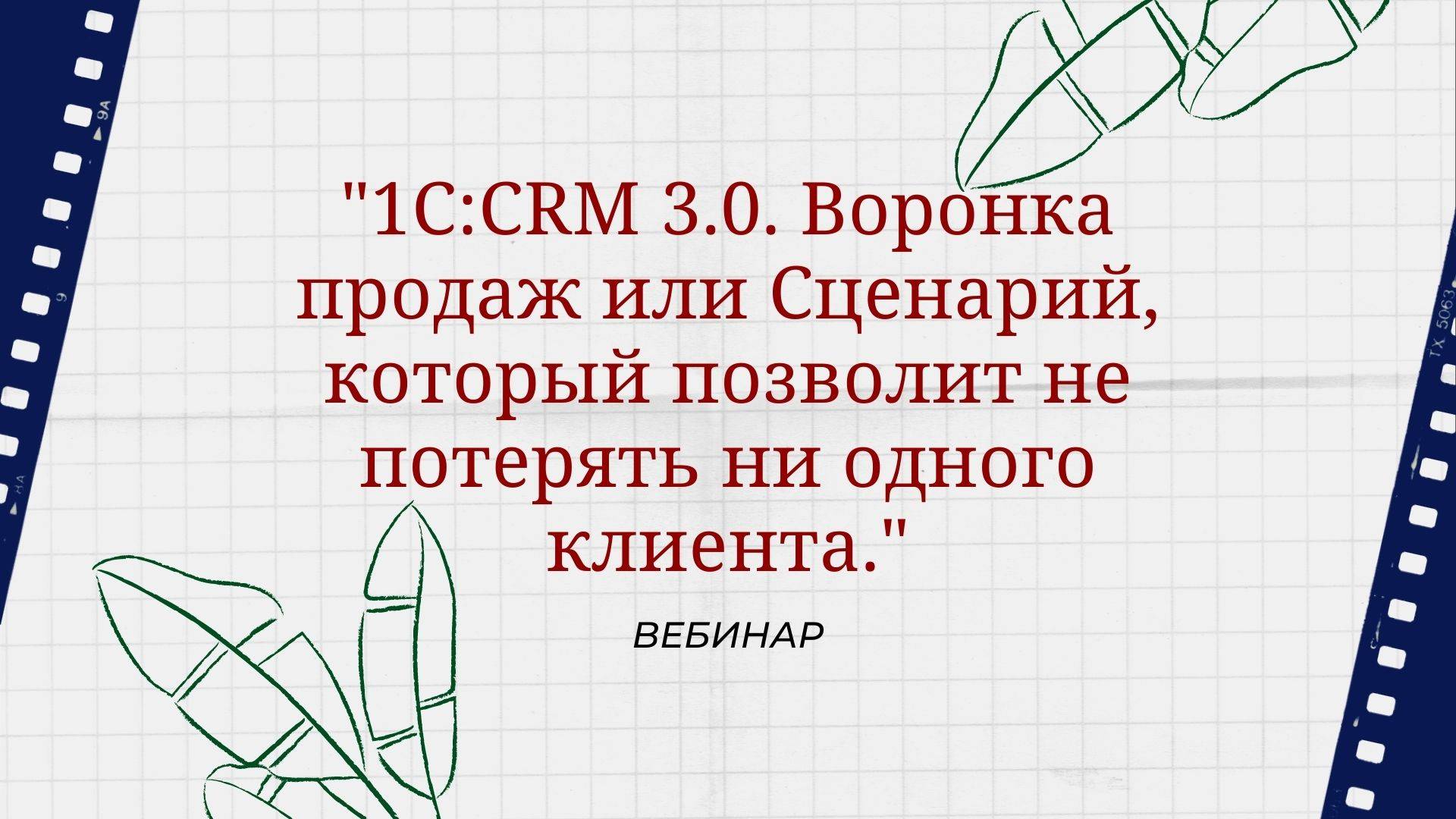 Вебинар "1С:CRM 3.0. Воронка продаж или Сценарий, который позволит не потерять ни одного клиента."