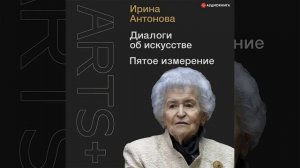 Ирина Антонова – Диалоги об искусстве. Пятое измерение. [Аудиокнига]