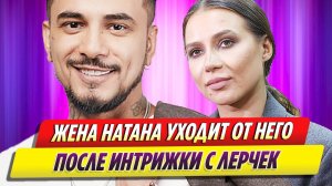 Жена закрутившего интрижку с Лерчек Натана уходит от него