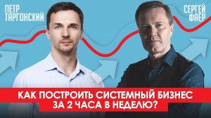 Как построить системный бизнес за 2 часа в неделю? | Сергей Фаер и Пётр Таргонский