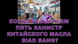 КОГДА РАЗЫГРАЕМ ПЯТЬ КАНИСТР КИТАЙСКОГО МАСЛА BIAO BANG