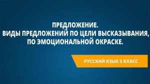 Урок 29. Предложение. Виды предложений по цели высказывания, по эмоциональной окраске.