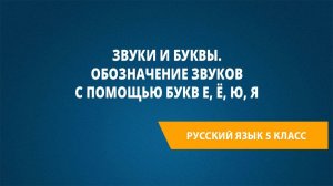 Урок 5. Звуки и буквы. Обозначение звуков с помощью букв е, ё, ю, я